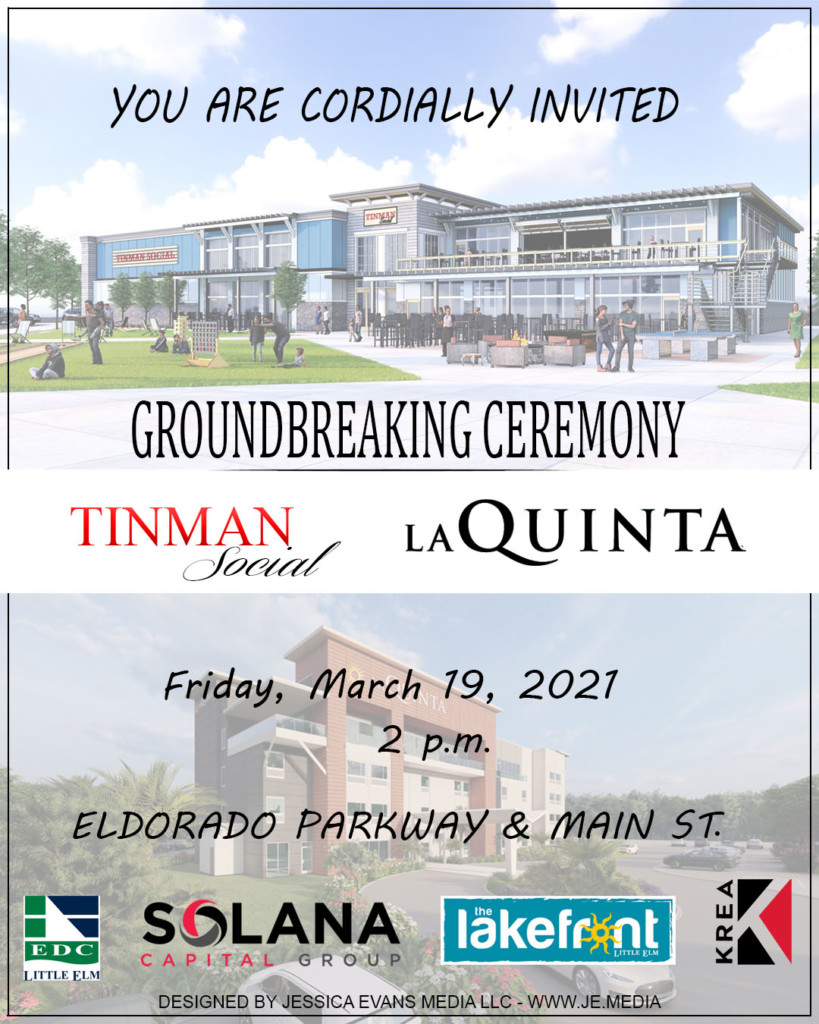 You are cordially invited | Groundbreaking ceremony | Tinman Social, la Quinta | Friday, March 19th, 2021, 2 p.m. | Eldorado Parkway & Main St. | Little Elm EDC, Solana Capital Group, The Lakefront at Little Elm, KREA | Designed by Jessica Evans Media LLC - www.je.media